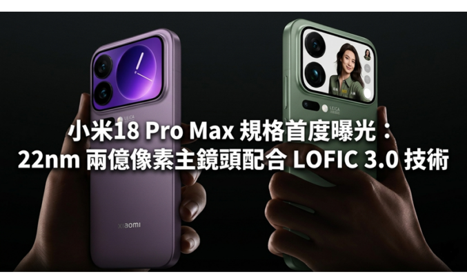 小米18 Pro Max 規格首度曝光：22nm 兩億像素主鏡頭配合 LOFIC 3.0 技術