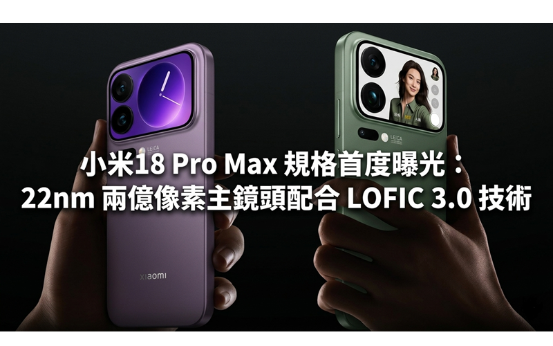 小米18 Pro Max 規格首度曝光：22nm 兩億像素主鏡頭配合 LOFIC 3.0 技術