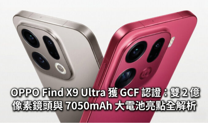 OPPO Find X9 Ultra 獲 GCF 認證：雙 2 億像素鏡頭與 7050mAh 大電池亮點全解析!