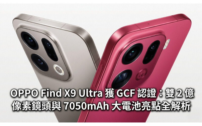 OPPO Find X9 Ultra 獲 GCF 認證：雙 2 億像素鏡頭與 7050mAh 大電池亮點全解析!