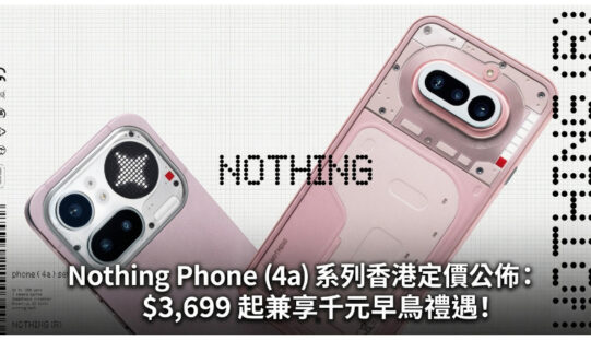 Nothing Phone (4a) 系列香港定價公佈：$3,699 起兼享千元早鳥禮遇!