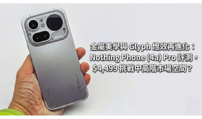 金屬美學與 Glyph 燈效再進化：Nothing Phone (4a) Pro 評測，$4,499 挑戰中高階市場空間?