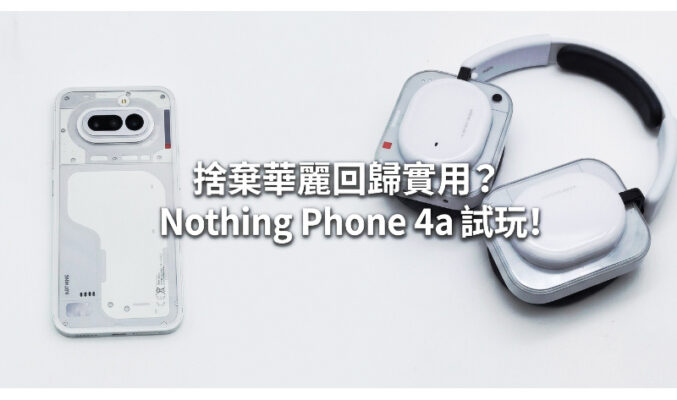 捨棄華麗回歸實用？Nothing Phone 4a 試玩!