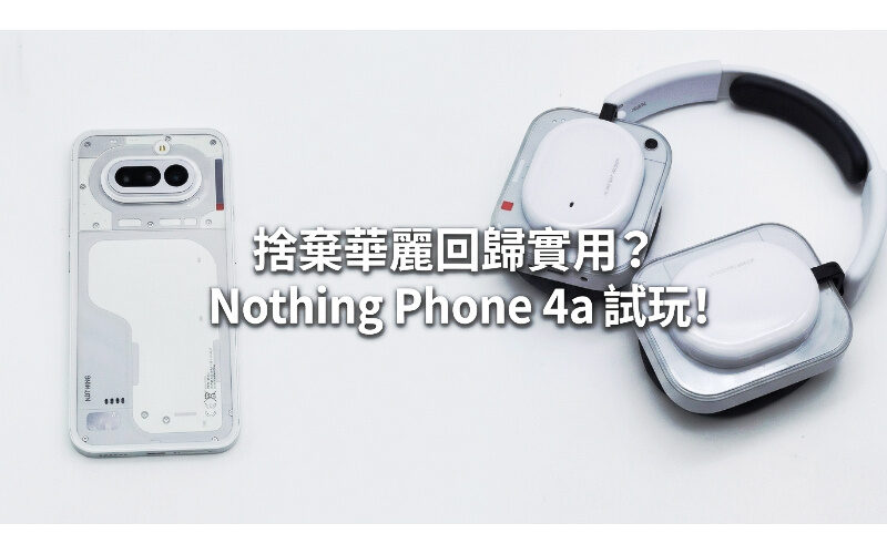 捨棄華麗回歸實用？Nothing Phone 4a 試玩!