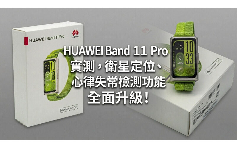 華為首款 Pro 級手環：HUAWEI Band 11 Pro 實測，衛星定位、心律失常檢測功能全面升級!