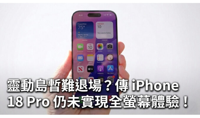 靈動島暫難退場？傳 iPhone 18 Pro 仍未實現全螢幕體驗!