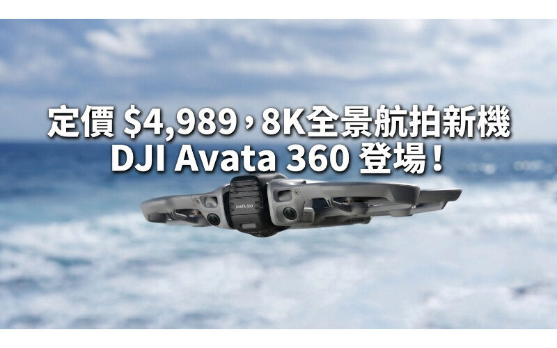 定價 $4,989﹐8K全景航拍新機 DJI Avata 360 登場！