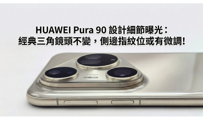 HUAWEI Pura 90 設計細節曝光：經典三角鏡頭不變，側邊指紋位或有微調!
