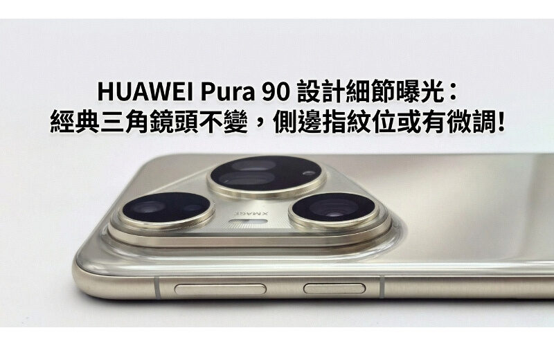 HUAWEI Pura 90 設計細節曝光：經典三角鏡頭不變，側邊指紋位或有微調!