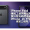 iPhone Fold 傳因工藝挑戰延期 預計發貨時間或較 iPhone 18 Pro 遲足三個月!
