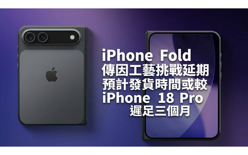 iPhone Fold 傳因工藝挑戰延期 預計發貨時間或較 iPhone 18 Pro 遲足三個月!