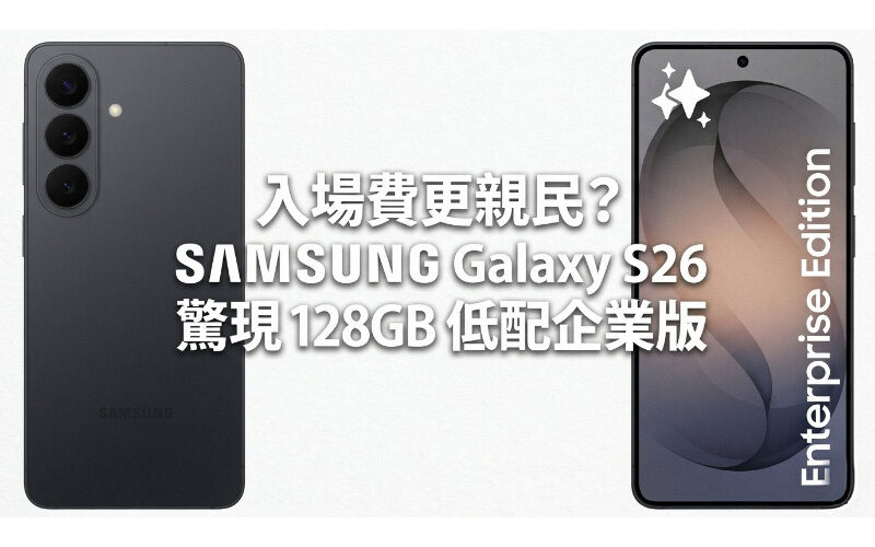 入場費更親民？SAMSUNG Galaxy S26 驚現 128GB 低配企業版!