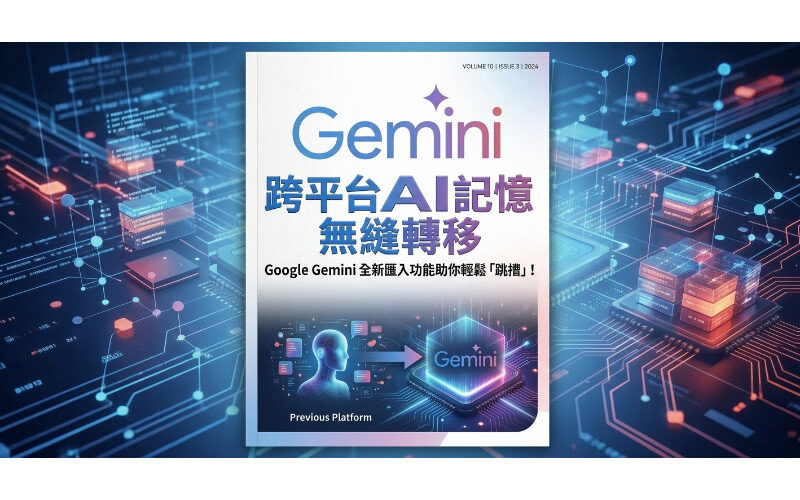 跨平台AI記憶無縫轉移：Google Gemini 全新匯入功能助你輕鬆「跳槽」!