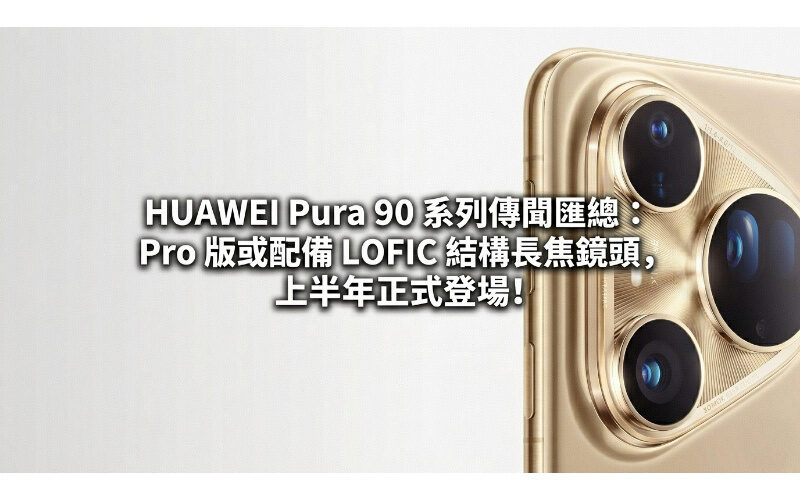 HUAWEI Pura 90 系列傳聞匯總：Pro 版或配備 LOFIC 結構長焦鏡頭，上半年正式登場!
