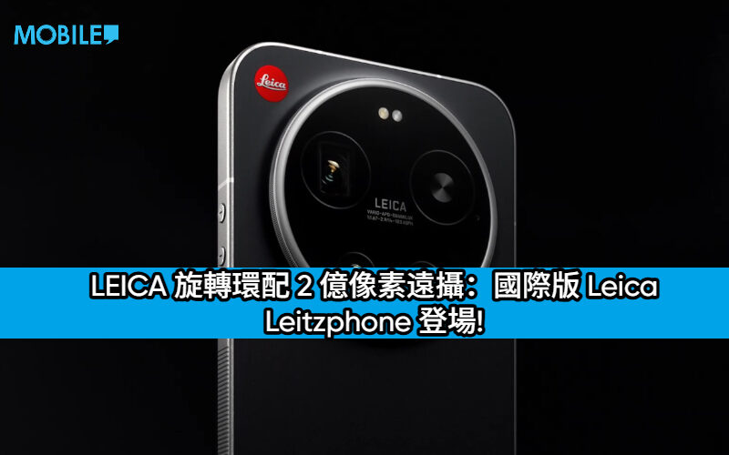 LEICA 旋轉環配 2 億像素遠攝：國際版 Leica Leitzphone 登場!
