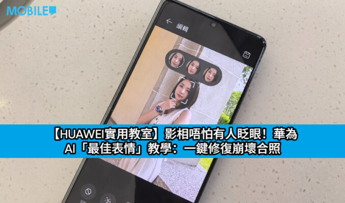 【HUAWEI實用教室】影相唔怕有人眨眼！華為 AI「最佳表情」教學：一鍵修復崩壞合照