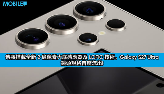 傳將搭載全新 2 億像素大底感應器及 LOFIC 技術，Galaxy S27 Ultra 鏡頭規格首度流出!