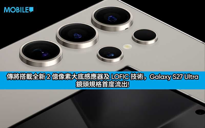 傳將搭載全新 2 億像素大底感應器及 LOFIC 技術，Galaxy S27 Ultra 鏡頭規格首度流出!