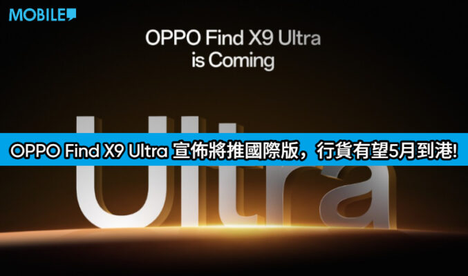 攝影機皇確定出海！OPPO Find X9 Ultra 宣佈將推國際版，行貨有望5月到港!