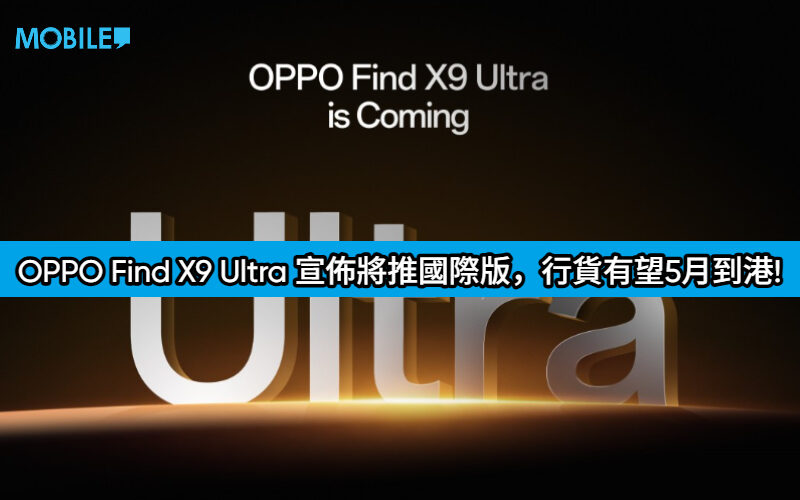 攝影機皇確定出海！OPPO Find X9 Ultra 宣佈將推國際版，行貨有望5月到港!