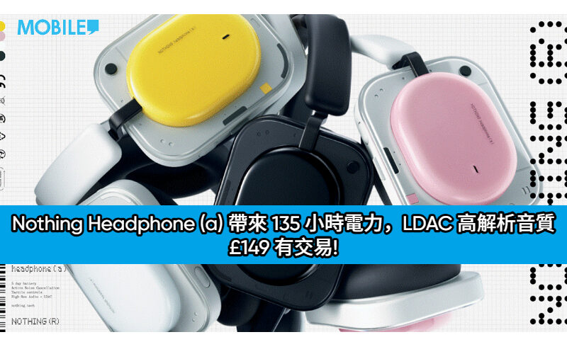 Nothing Headphone (a) 帶來 135 小時電力，LDAC 高解析音質 £149 有交易!