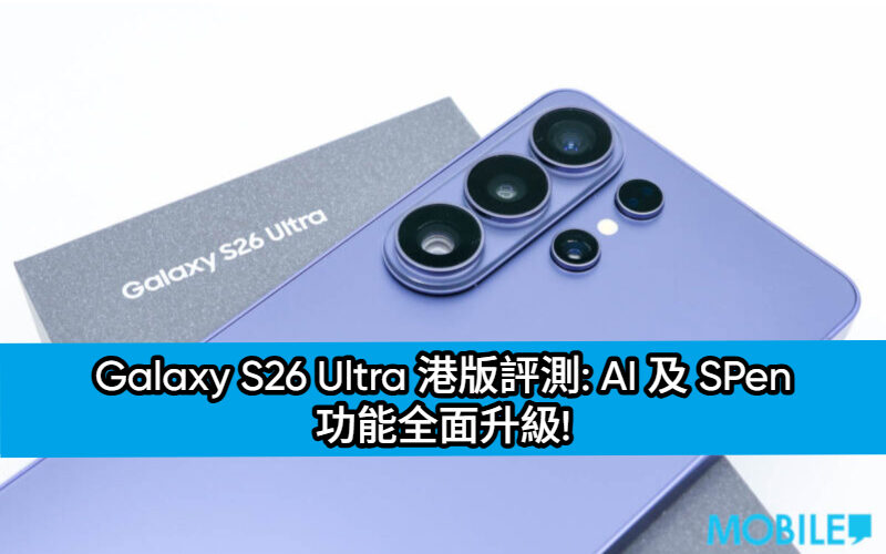 Galaxy S26 Ultra 港版評測: AI 及 SPen 功能全面升級!