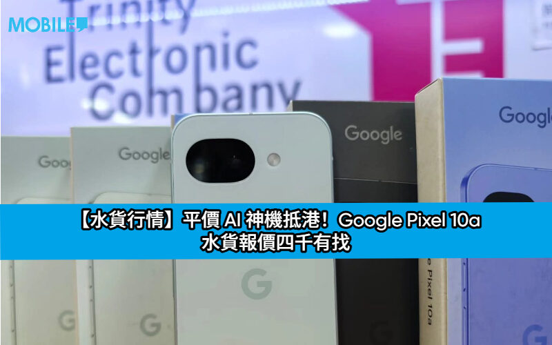 【水貨行情】平價 AI 神機抵港！Google Pixel 10a 水貨報價四千有找