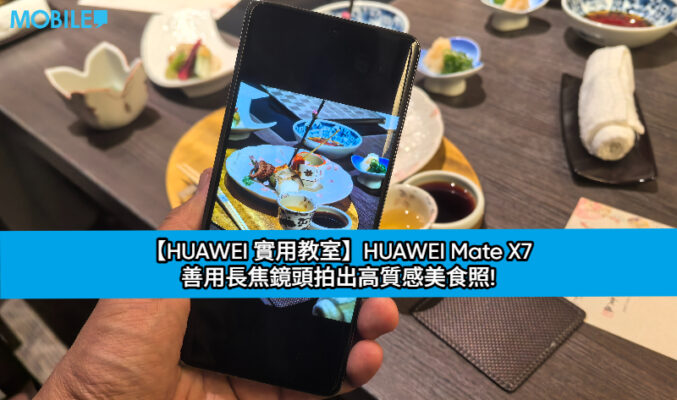 【HUAWEI 實用教室】HUAWEI Mate X7 善用長焦鏡頭拍出高質感美食照!