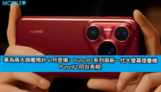 華為兩大旗艦預計 4 月登場：Pura 90 系列與新一代大螢幕摺疊機 Pura X2 同台亮相!