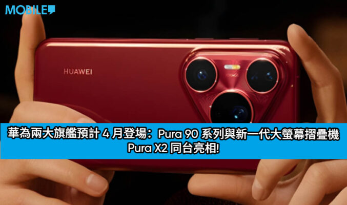 華為兩大旗艦預計 4 月登場：Pura 90 系列與新一代大螢幕摺疊機 Pura X2 同台亮相!