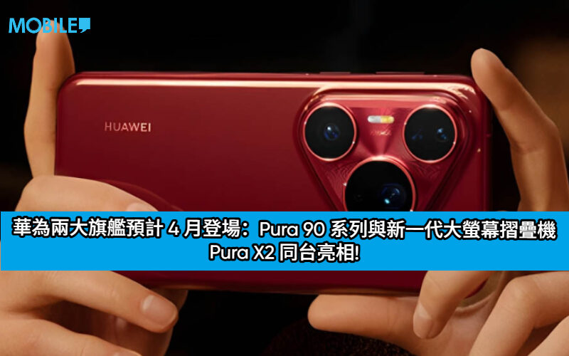 華為兩大旗艦預計 4 月登場：Pura 90 系列與新一代大螢幕摺疊機 Pura X2 同台亮相!