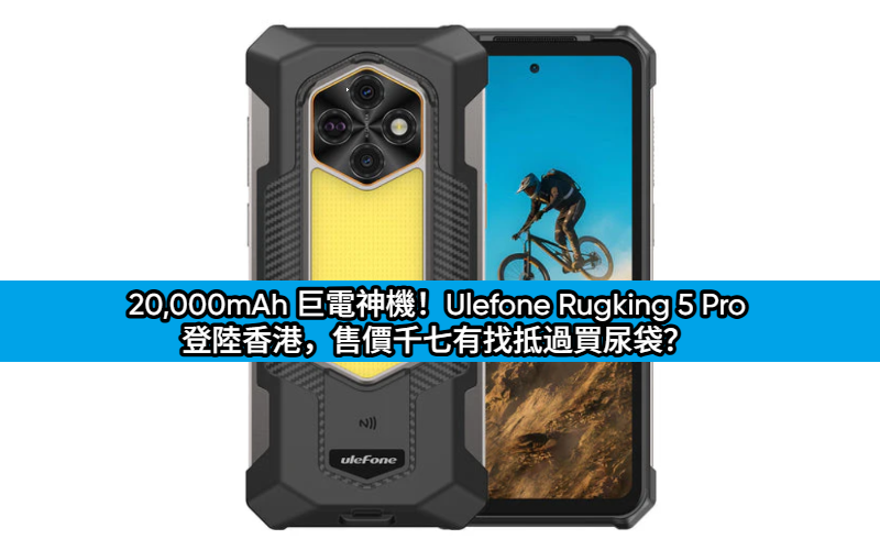 20,000mAh 巨電神機！Ulefone Rugking 5 Pro 登陸香港，售價千七有找抵過買尿袋？