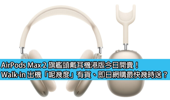 AirPods Max 2 旗艦頭戴耳機港版今日開賣！Walk-in 出機「呢幾度」有貨、即日網購最快幾時送？