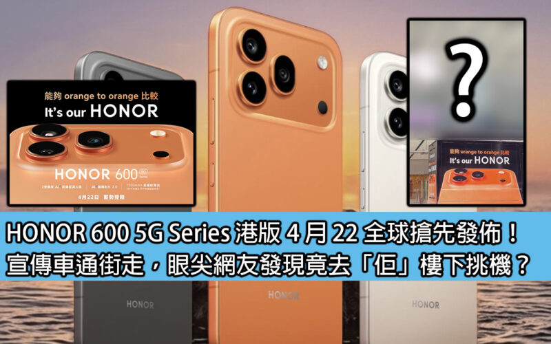 HONOR 600 5G Series 港版 4 月 22 全球搶先發佈！宣傳車通街走，眼尖網友發現竟去「佢」樓下挑機？