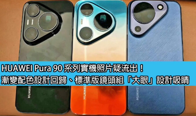 HUAWEI Pura 90 系列實機照片疑流出！漸變配色設計回歸、標準版鏡頭組「大眼」設計吸睛