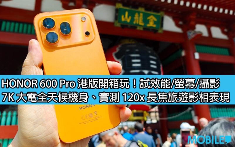 HONOR 600 Pro 港版開箱玩！試效能/螢幕/攝影，7K 大電全天候機身、120x 長焦旅遊影相表現佳