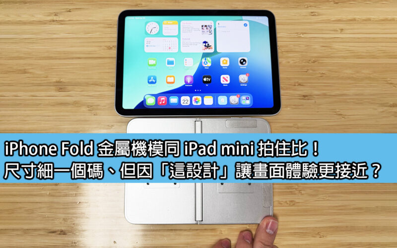 iPhone Fold 金屬機模同 iPad mini 拍住比！尺寸細一個碼、但因「這設計」讓畫面體驗更接近？