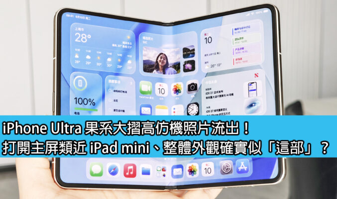 iPhone Ultra 果系大摺高仿機照片流出！打開主屏類近 iPad mini、整體外觀確實似「這部」？