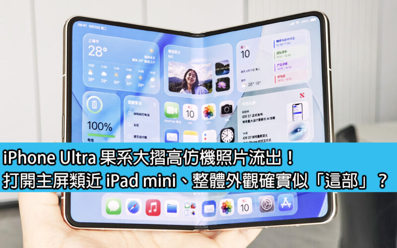 iPhone Ultra 果系大摺高仿機照片流出！打開主屏類近 iPad mini、整體外觀確實似「這部」？