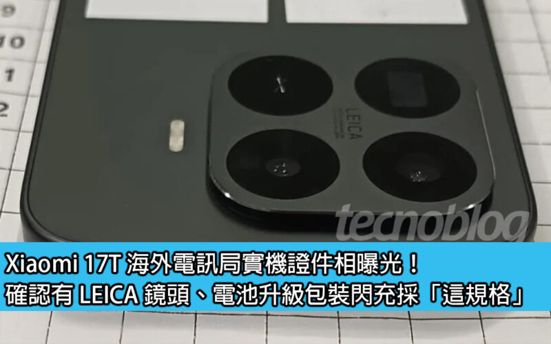 Xiaomi 17T 海外電訊局實機證件相曝光！確認有 LEICA 鏡頭、電池升級包裝閃充採「這規格」
