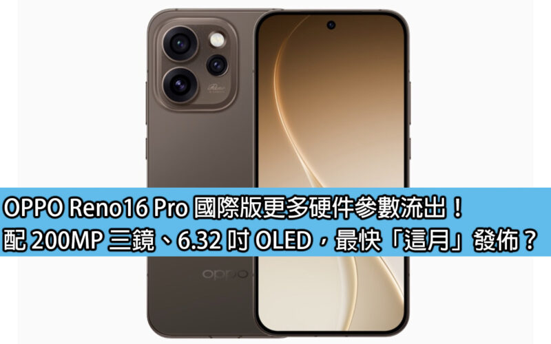 OPPO Reno16 Pro 國際版更多硬件參數流出！配 200MP 三鏡、6.32 吋 OLED，最快「這月」發佈？