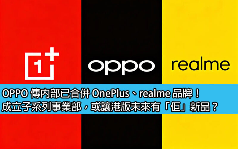 OPPO 傳內部已合併 OnePlus、realme 品牌！成立子系列事業部，或讓港版未來有「佢」新品？