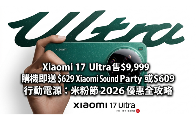 Xiaomi 17 Ultra 售 $9,999 購機即送 $629 Xiaomi Sound Party 或 $609 行動電源：米粉節 2026 優惠全攻略!