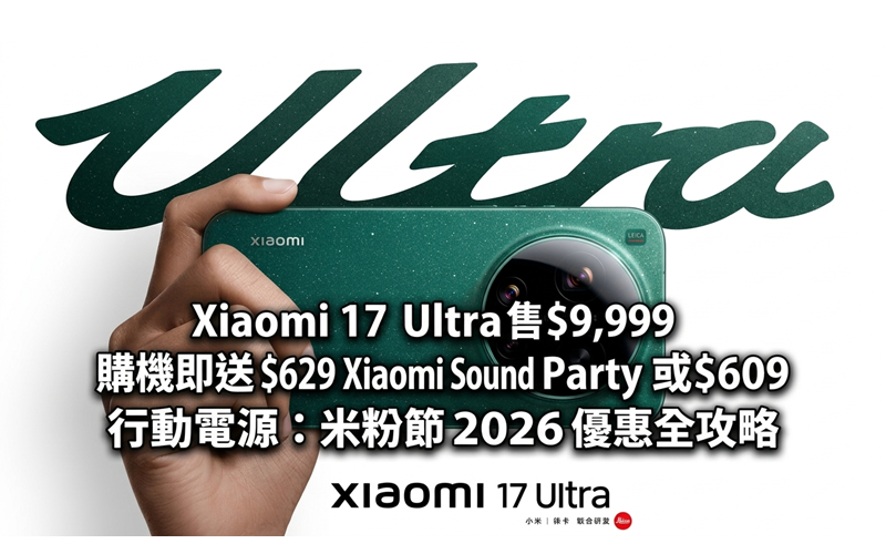 Xiaomi 17 Ultra 售 $9,999 購機即送 $629 Xiaomi Sound Party 或 $609 行動電源：米粉節 2026 優惠全攻略!
