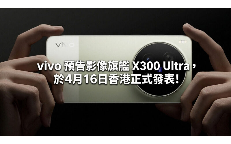 vivo 預告影像旗艦 X300 Ultra，於4月16日香港正式發表!