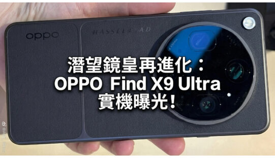 潛望鏡皇再進化：OPPO Find X9 Ultra 實機曝光，10 倍光學變焦配雙 2 億像鏡頭!