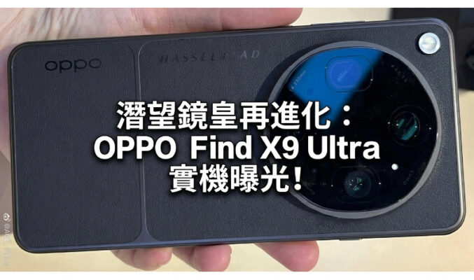 潛望鏡皇再進化：OPPO Find X9 Ultra 實機曝光，10 倍光學變焦配雙 2 億像鏡頭!