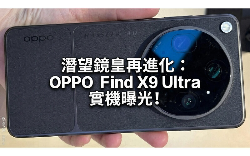 潛望鏡皇再進化：OPPO Find X9 Ultra 實機曝光，10 倍光學變焦配雙 2 億像鏡頭!
