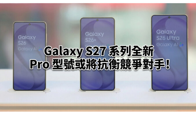Galaxy S27 系列全新 Pro 型號或將抗衡競爭對手!