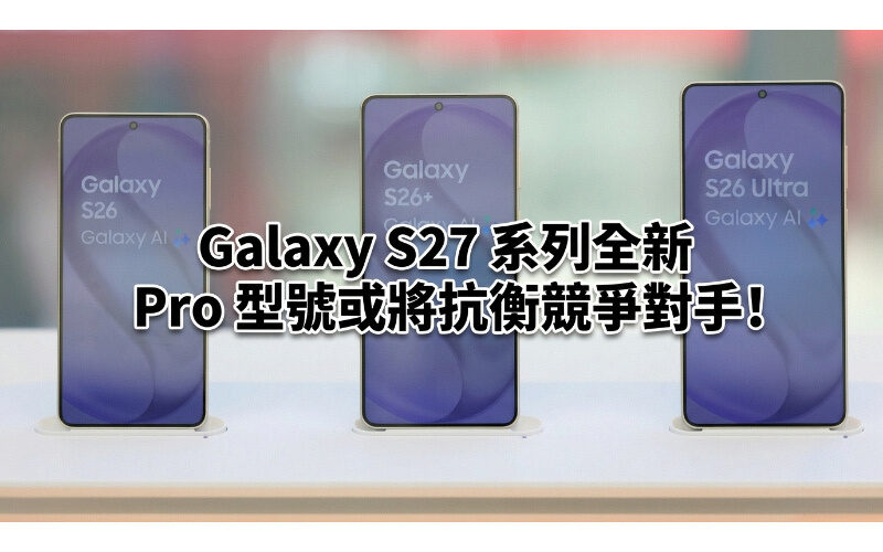 Galaxy S27 系列全新 Pro 型號或將抗衡競爭對手!